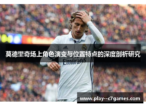 莫德里奇场上角色演变与位置特点的深度剖析研究