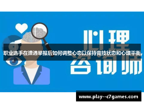 职业选手在遭遇举报后如何调整心态以保持竞技状态和心理平衡