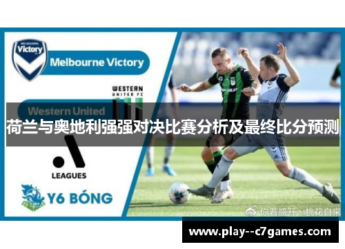 荷兰与奥地利强强对决比赛分析及最终比分预测 荷兰与奥地利强强对决比赛分析及最终比分预测