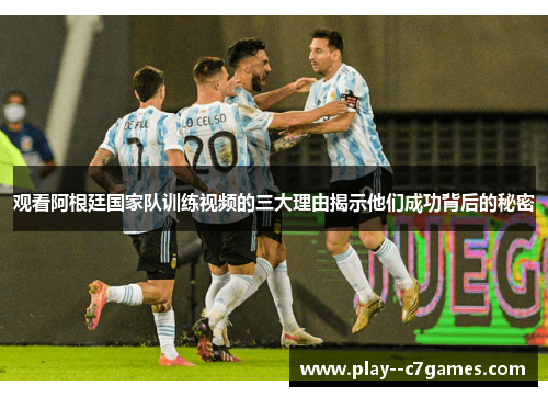观看阿根廷国家队训练视频的三大理由揭示他们成功背后的秘密