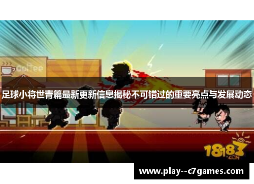 足球小将世青篇最新更新信息揭秘不可错过的重要亮点与发展动态 足球小将世青篇最新更新信息揭秘不可错过的重要亮点与发展动态