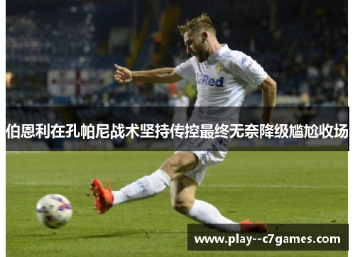 伯恩利在孔帕尼战术坚持传控最终无奈降级尴尬收场 伯恩利在孔帕尼战术坚持传控最终无奈降级尴尬收场