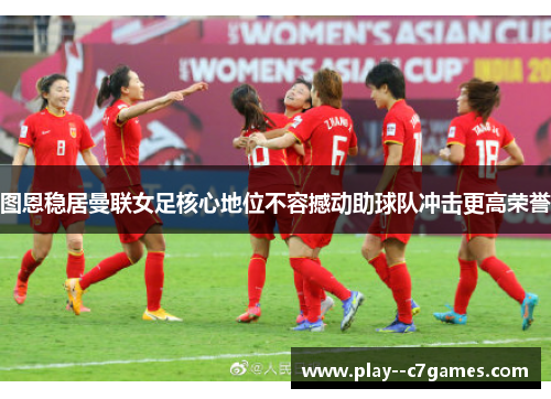 图恩稳居曼联女足核心地位不容撼动助球队冲击更高荣誉 图恩稳居曼联女足核心地位不容撼动助球队冲击更高荣誉