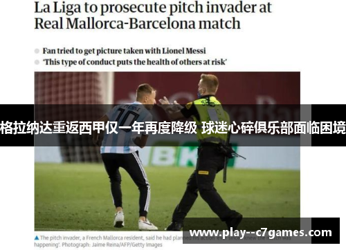 格拉纳达重返西甲仅一年再度降级 球迷心碎俱乐部面临困境 格拉纳达重返西甲仅一年再度降级 球迷心碎俱乐部面临困境