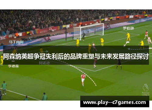 阿森纳英超争冠失利后的品牌重塑与未来发展路径探讨