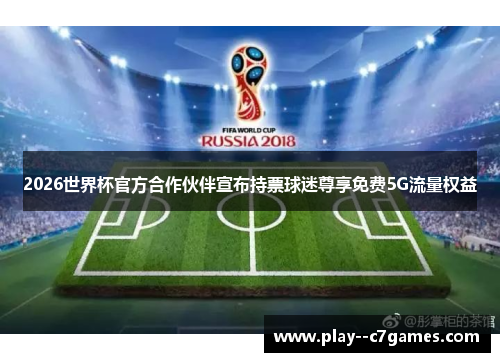 2026世界杯官方合作伙伴宣布持票球迷尊享免费5G流量权益 2026世界杯官方合作伙伴宣布持票球迷尊享免费5G流量权益