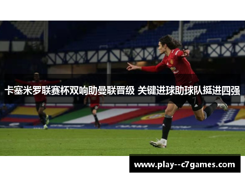 卡塞米罗联赛杯双响助曼联晋级 关键进球助球队挺进四强 卡塞米罗联赛杯双响助曼联晋级 关键进球助球队挺进四强