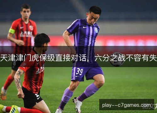 天津津门虎保级直接对话，六分之战不容有失