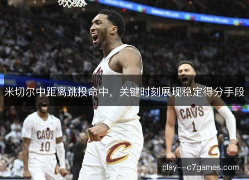 米切尔中距离跳投命中,关键时刻展现稳定得分手段 米切尔中距离跳投命中,关键时刻展现稳定得分手段