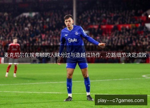 麦克尼尔在埃弗顿的人球分过与造越位协作,边路细节决定成败 麦克尼尔在埃弗顿的人球分过与造越位协作,边路细节决定成败